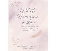 What Remains Is Love: A 3-Month Grief Journal for Reflection, Healing, and Hope