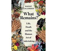 What Remains?: Life, Death and the Human Art of Undertaking