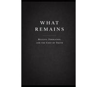 What Remains: On Reality, Formation, and the Cost of Truth