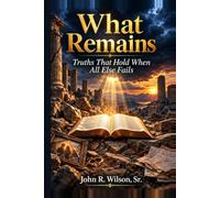 What Remains: Truths That Last When All Else Fails