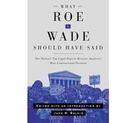 What Roe V. Wade Should Have Said: The Nation's Top Legal Experts Rewrite America's Most Controversial Decision