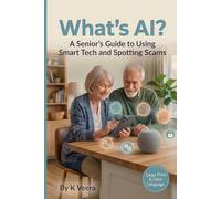 What’s AI?: A Senior’s Guide to Using Smart Tech and Spotting Scams