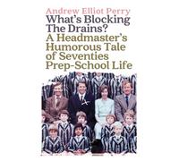 What’s Blocking the Drains?: A Headmaster’s Humorous Tale of Seventies Prep-School Life