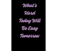 What’s Hard Today Will Be Easy Tomorrow: Positive Affirmation Motivational Notebook