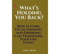 What’s Holding You Back?: How Letting Go of Smoking and Drinking Can Transform Your Life Today