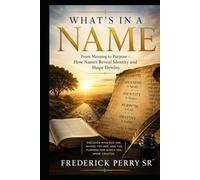WHAT’S IN A NAME: From Meaning to Purpose: How Names Reveal Identity and Shape Destiny