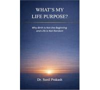 What’s My Life Purpose?: Why Birth Is Not the Beginning and Life Is Not Random
