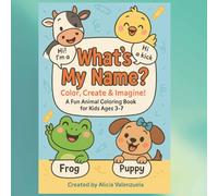What’s My Name? Color, Create & Imagine! A Fun Animal Coloring Book for Kids Ages 3-7: 36 Cute Animals to Name, Color, and Create With - Great for Preschool, Kindergarten, and Early Learners