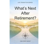 What’s Next After Retirement?: How to Design a Meaningful and Fulfilling Life After Your Career Ends