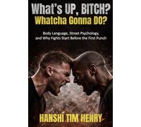 What’s Up, Bitch? Whatcha Gonna Do?: Body Language, Street Psychology, and Why Fights Start Before the First Punch