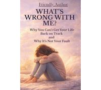 WHAT’S WRONG WITH ME? WHY DO I ALWAYS FEEL SO OVERWHELMED?: Why You Can’t Get Your Life Back on Track and Why It’s Not Your Fault