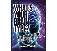 What’s Your Brain Type?: How to Find the Perfect Learning System for Your Brain