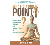 What’s Your POINT? Acupressure, Reflexology, Shiatsu, EFT, Trigger Points and Auriculotherapy: Complete Guide with 100 Illustrated Exercises to Improve Body & Mind