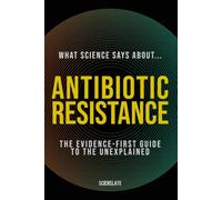 What Science Says About... Antibiotic Resistance: The Evidence-First Guide to the Unexplained: 3