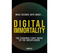 What Science Says About... Digital Immortality: The Evidence-First Guide to the Unexplained