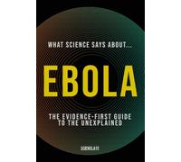 What Science Says About... Ebola: The Evidence-First Guide to the Unexplained: 2
