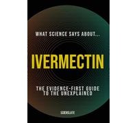 What Science Says About... Ivermectin: The Evidence-First Guide to the Unexplained