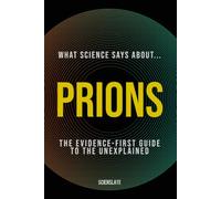What Science Says About... Prions: The Evidence-First Guide to the Unexplained: 5