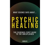 What Science Says About... Psychic Healing: The Evidence-First Guide to the Unexplained