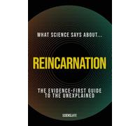 What Science Says About... Reincarnation: The Evidence-First Guide to the Unexplained