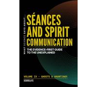 What Science Says About... Séances and Spirit Communication: The Evidence-First Guide to the Unexplained: 1