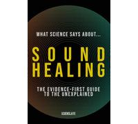 What Science Says About... Sound Healing: The Evidence-First Guide to the Unexplained