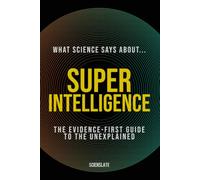 What Science Says About... Superintelligence: The Evidence-First Guide to the Unexplained