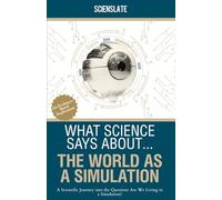 What Science Says About... The World as a Simulation: A Scientific Journey into the Question: Are We Living in a Simulation?