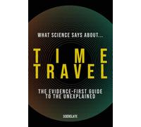 What Science Says About... Time Travel: The Evidence-First Guide to the Unexplained