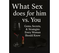 What Sex Does for Him vs You: Gems, Secrets & Strategies Every Woman Should Know