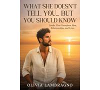 WHAT SHE DOESN'T TELL YOU... BUT YOU SHOULD KNOW: Truths That Transform Men, Relationship, and Lives.
