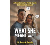 What She Meant Was...: A Gentleman’s Field Guide to Female Subtext