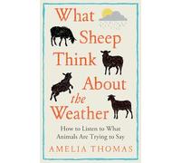 What Sheep Think About the Weather: How to listen to what animals are trying to say - The perfect stocking filler for the animal lover in your life