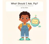 What Should I Ask, Pip?: A Kid's First Book About Talking to AI