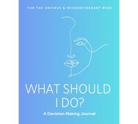 What Should I Do? A Decision Making Journal for the Anxious and Neurodivergent Mind: A Guided Workbook to Overcome Overthinking, Ease Decision Fatigue, and Trust Yourself Again