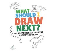 What Should I Draw Next? Dinosaurs: 100 Silly Dinosaur Drawing Prompts for Kids Ages 4-8