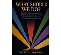 What Should We Do?: Philosophy's Search for the Foundations of Right Action, from Aristotle's Virtues and the Stoic Good Through Kant and Utilitarianism to Modern Ethics