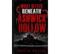WHAT SLEEPS BENEATH ASHWICK HOLLOW: A Supernatural Small-Town Horror Novel of Ancient Secrets, Bloodlines, and a Buried Evil