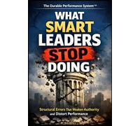 What Smart Leaders Stop Doing: How Strong Leaders Remove Distortion, Restore Ownership, and Build Durable Performance: 6