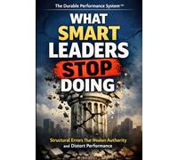 What Smart Leaders Stop Doing: How Strong Leaders Remove Distortion, Restore Ownership, and Build Durable Performance