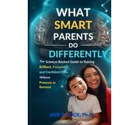 WHAT SMART PARENTS DO DIFFERENTLY: The Science-Backed Guide to Raising Brilliant, Focused, and Confident Kids Without Pressure or Burnout