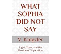 WHAT SOPHIA DID NOT SAY: Light, Time, and the Illusion of Separation: 1