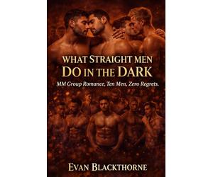 WHAT STRAIGHT MEN DO IN THE DARK: MM Group Romance - Ten Men, Zero Regrets