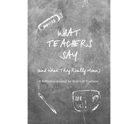 What Teachers Say: (and What They Really Mean) - A Teacher Journal & Keepsake: Funny, Guided Daily Reflections, Weekly Reset Pages, and End-of-Year ... Teacher Appreciation & End-of-Year Gift.