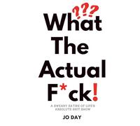 What the Actual F*ck!: A Sweary Satire of Life’s Absolute Shit Show