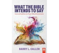 What the Bible Intends to Say: Goals and Guidelines for Proper Biblical Interpretation