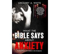 WHAT THE BIBLE SAYS ABOUT ANXIETY: Finding Peace and Solace In The Scriptures