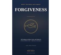 What the Bible Says About Forgiveness: 100 Scriptures on Mercy, Grace, and Letting Go - A Balanced Biblical Guide with Reflections and Study Space (KJV)
