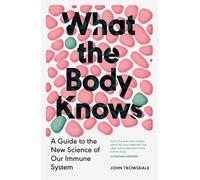 What the Body Knows: A Guide to the New Science of Our Immune System