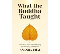 What the Buddha Taught: Timeless wisdom for living with clarity and peace